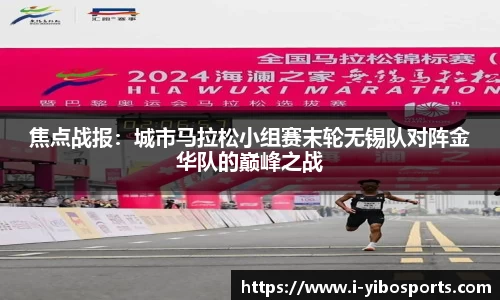 焦点战报：城市马拉松小组赛末轮无锡队对阵金华队的巅峰之战